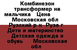 Комбинезон трансформер на мальчика › Цена ­ 1 000 - Московская обл., Рузский р-н, Руза г. Дети и материнство » Детская одежда и обувь   . Московская обл.